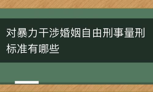对暴力干涉婚姻自由刑事量刑标准有哪些