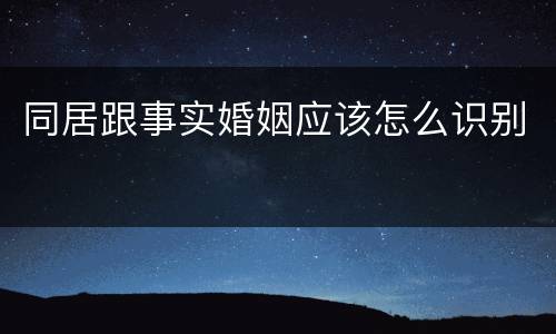 同居跟事实婚姻应该怎么识别