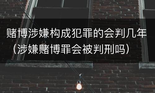 赌博涉嫌构成犯罪的会判几年（涉嫌赌博罪会被判刑吗）