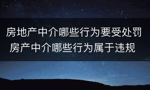 房地产中介哪些行为要受处罚 房产中介哪些行为属于违规