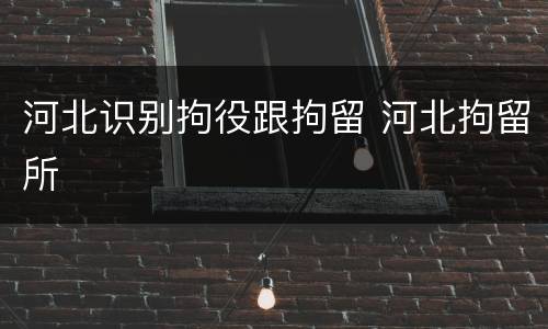 河北识别拘役跟拘留 河北拘留所