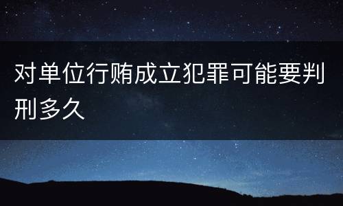 对单位行贿成立犯罪可能要判刑多久