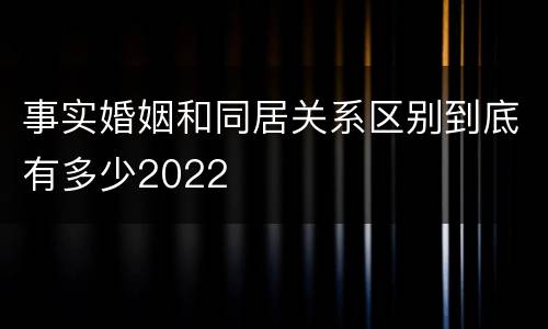 事实婚姻和同居关系区别到底有多少2022