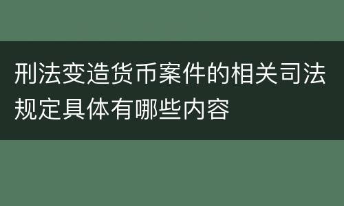 刑法变造货币案件的相关司法规定具体有哪些内容