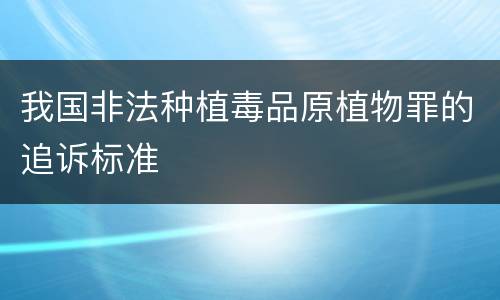 我国非法种植毒品原植物罪的追诉标准