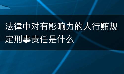 法律中对有影响力的人行贿规定刑事责任是什么