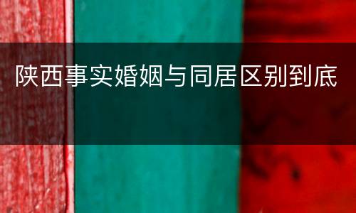 陕西事实婚姻与同居区别到底