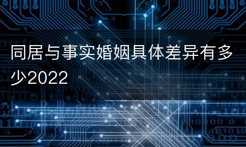 同居与事实婚姻具体差异有多少2022