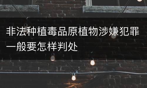 非法种植毒品原植物涉嫌犯罪一般要怎样判处