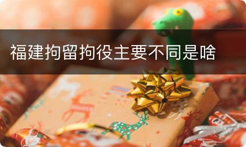 福建拘留拘役主要不同是啥