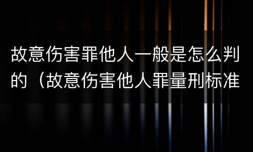 故意伤害罪他人一般是怎么判的（故意伤害他人罪量刑标准）