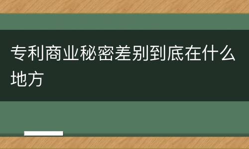 专利商业秘密差别到底在什么地方