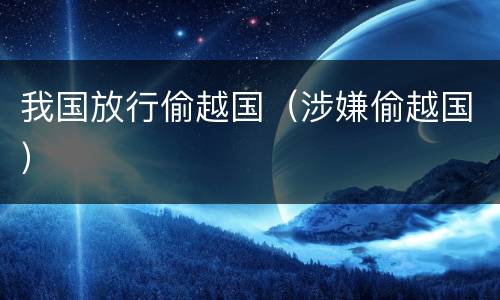 我国放行偷越国（涉嫌偷越国）