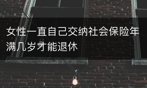 女性一直自己交纳社会保险年满几岁才能退休