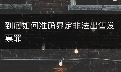 到底如何准确界定非法出售发票罪