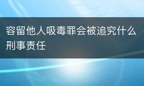 容留他人吸毒罪会被追究什么刑事责任