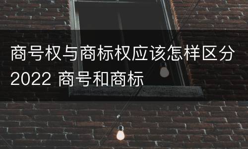 商号权与商标权应该怎样区分2022 商号和商标