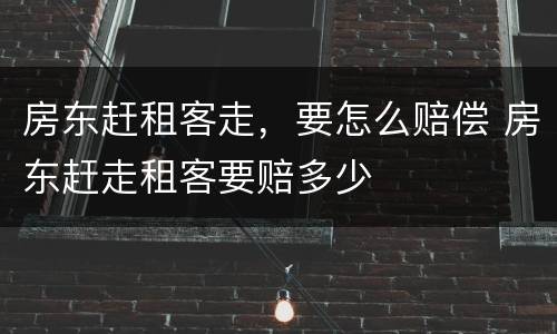 房东赶租客走，要怎么赔偿 房东赶走租客要赔多少