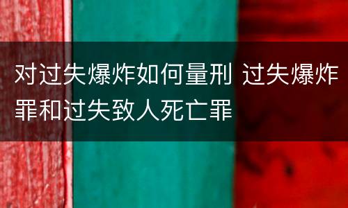 对过失爆炸如何量刑 过失爆炸罪和过失致人死亡罪