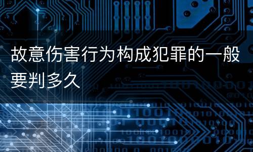 故意伤害行为构成犯罪的一般要判多久