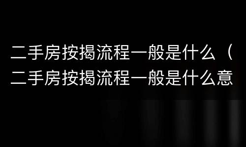 二手房按揭流程一般是什么（二手房按揭流程一般是什么意思）