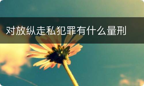 对放纵走私犯罪有什么量刑