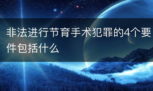 非法进行节育手术犯罪的4个要件包括什么
