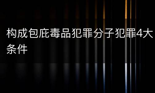 构成包庇毒品犯罪分子犯罪4大条件