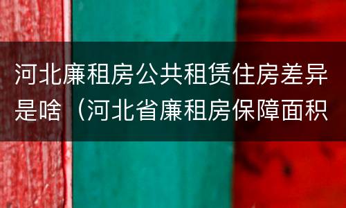 河北廉租房公共租赁住房差异是啥（河北省廉租房保障面积标准）