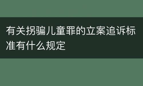 有关拐骗儿童罪的立案追诉标准有什么规定