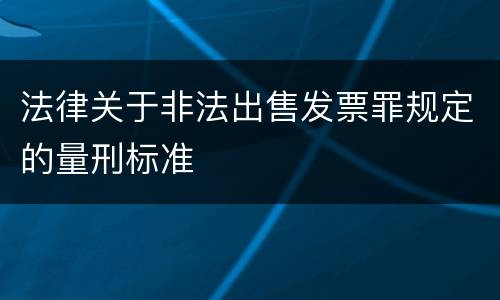 法律关于非法出售发票罪规定的量刑标准