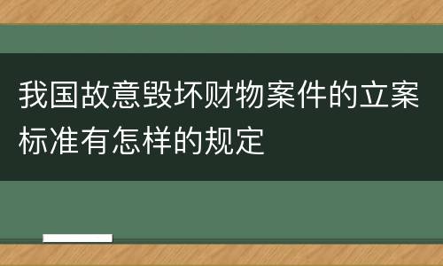我国故意毁坏财物案件的立案标准有怎样的规定