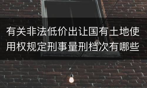 有关非法低价出让国有土地使用权规定刑事量刑档次有哪些