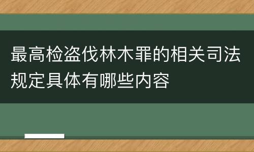 最高检盗伐林木罪的相关司法规定具体有哪些内容