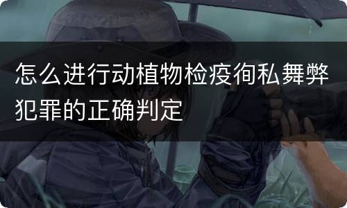 怎么进行动植物检疫徇私舞弊犯罪的正确判定