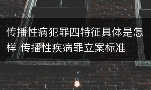 传播性病犯罪四特征具体是怎样 传播性疾病罪立案标准