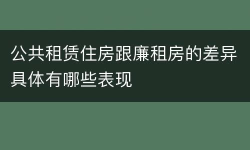 公共租赁住房跟廉租房的差异具体有哪些表现