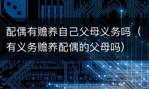 配偶有赡养自己父母义务吗（有义务赡养配偶的父母吗）