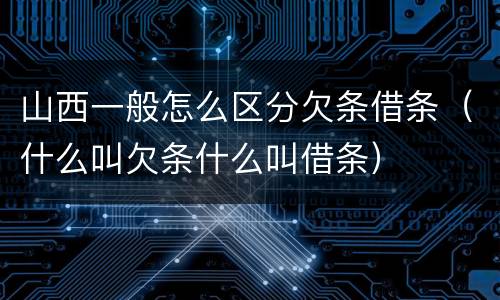 山西一般怎么区分欠条借条（什么叫欠条什么叫借条）