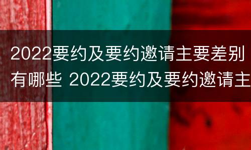 2022要约及要约邀请主要差别有哪些 2022要约及要约邀请主要差别有哪些