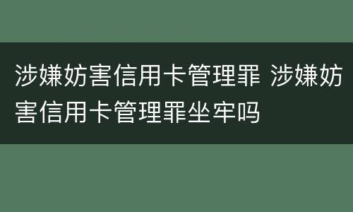 涉嫌妨害信用卡管理罪 涉嫌妨害信用卡管理罪坐牢吗