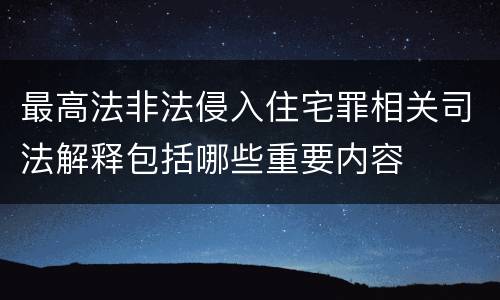 最高法非法侵入住宅罪相关司法解释包括哪些重要内容
