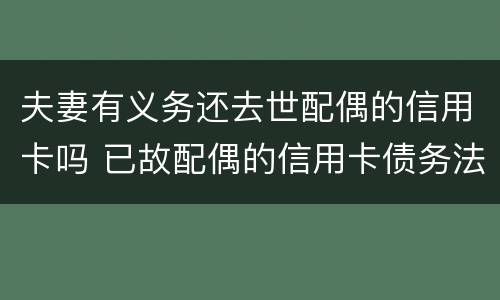夫妻有义务还去世配偶的信用卡吗 已故配偶的信用卡债务法院会判为夫妻共同债务吗