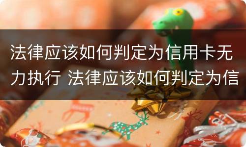 法律应该如何判定为信用卡无力执行 法律应该如何判定为信用卡无力执行案件