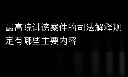 最高院诽谤案件的司法解释规定有哪些主要内容