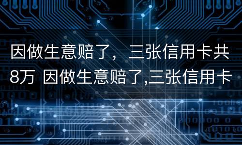 因做生意赔了，三张信用卡共8万 因做生意赔了,三张信用卡共8万元怎么办