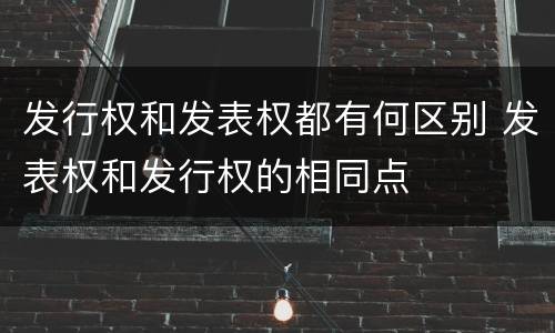发行权和发表权都有何区别 发表权和发行权的相同点
