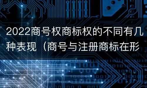 2022商号权商标权的不同有几种表现（商号与注册商标在形式上是一样的）