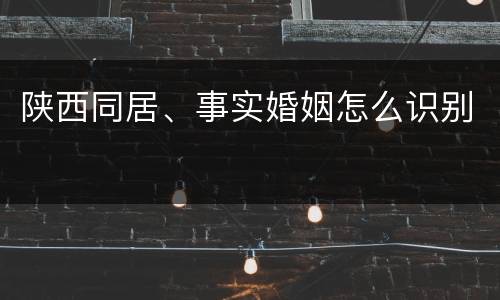 陕西同居、事实婚姻怎么识别