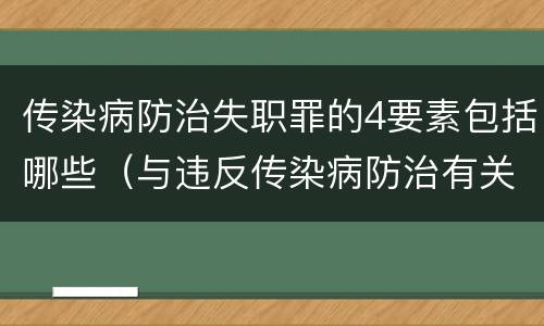 传染病防治失职罪的4要素包括哪些（与违反传染病防治有关的罪名是）